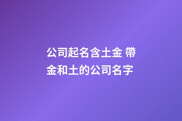 公司起名含土金 帶金和土的公司名字-第1張-公司起名-玄機派